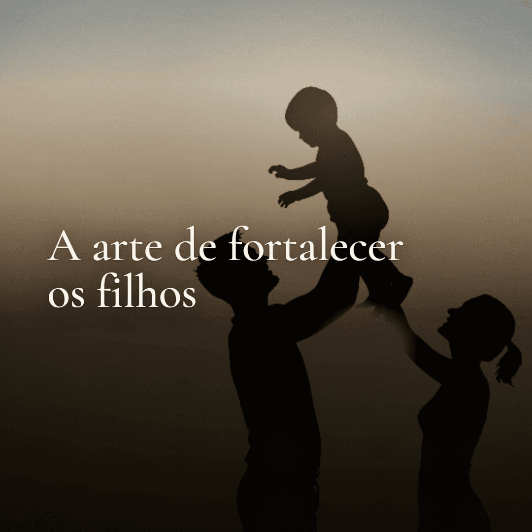 A Arte de Fortalecer os Filhos